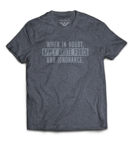 “When in Doubt, Apply Brute Force and Ignorance” T-Shirt